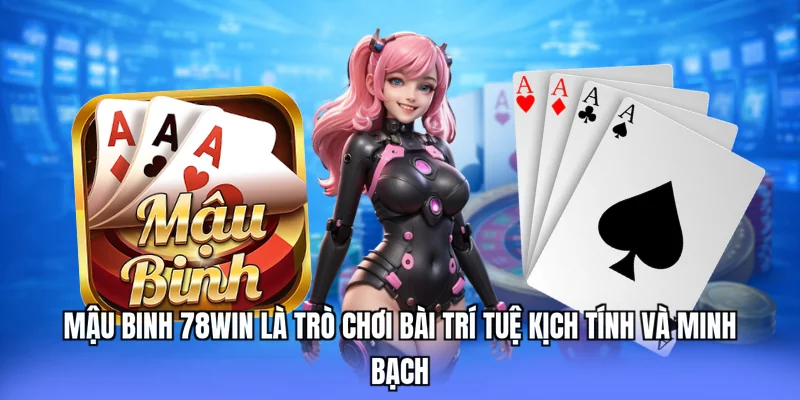 Mậu binh 78win là trò chơi bài trí tuệ kịch tính và minh bạch