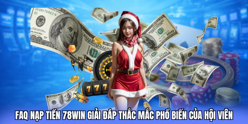 FAQ nạp tiền 78win giải đáp thắc mắc phổ biến của hội viên