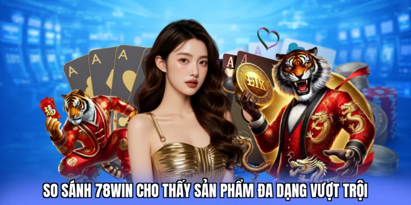 So sánh 78win cho thấy sản phẩm đa dạng vượt trội